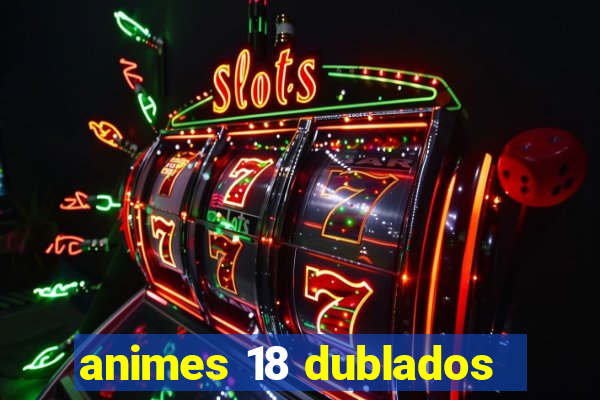 animes 18 dublados